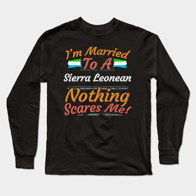 I'm Married To A Sierra Leonean Nothing Scares Me - Gift for Sierra Leonean From Sierra Leone Africa,Western Africa, Long Sleeve T-Shirt by Country Flags